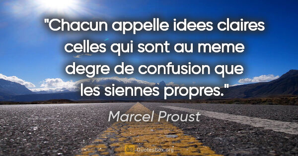 Marcel Proust citation: "Chacun appelle idees claires celles qui sont au meme degre de..."