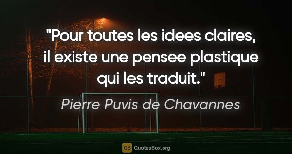 Pierre Puvis de Chavannes citation: "Pour toutes les idees claires, il existe une pensee plastique..."
