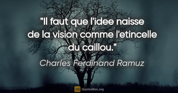 Charles Ferdinand Ramuz citation: "Il faut que l'idee naisse de la vision comme l'etincelle du..."