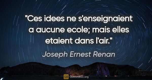 Joseph Ernest Renan citation: "Ces idees ne s'enseignaient a aucune ecole; mais elles etaient..."