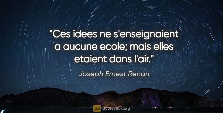 Joseph Ernest Renan citation: "Ces idees ne s'enseignaient a aucune ecole; mais elles etaient..."