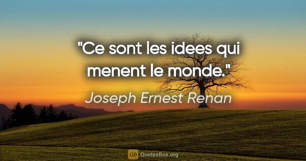 Joseph Ernest Renan citation: "Ce sont les idees qui menent le monde."