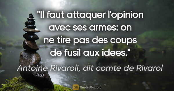 Antoine Rivaroli, dit comte de Rivarol citation: "Il faut attaquer l'opinion avec ses armes: on ne tire pas des..."