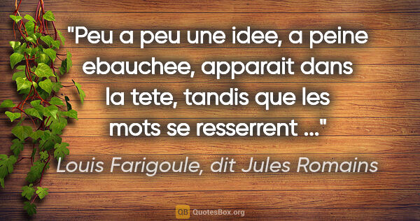 Louis Farigoule, dit Jules Romains citation: "Peu a peu une idee, a peine ebauchee, apparait dans la tete,..."