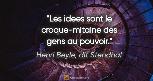 Henri Beyle, dit Stendhal citation: "Les idees sont le croque-mitaine des gens au pouvoir."