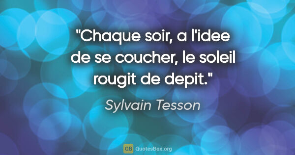 Sylvain Tesson citation: "Chaque soir, a l'idee de se coucher, le soleil rougit de depit."