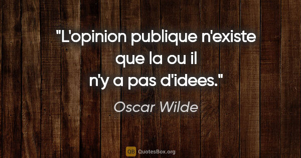 Oscar Wilde citation: "L'opinion publique n'existe que la ou il n'y a pas d'idees."