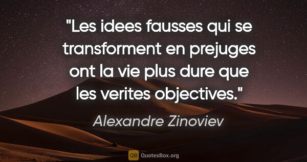 Alexandre Zinoviev citation: "Les idees fausses qui se transforment en prejuges ont la vie..."
