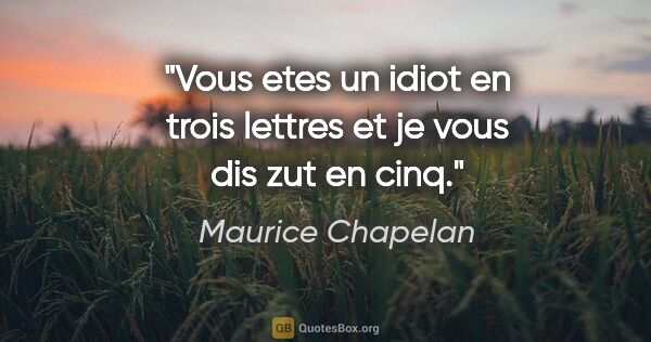 Maurice Chapelan citation: "Vous etes un idiot en trois lettres et je vous dis zut en cinq."