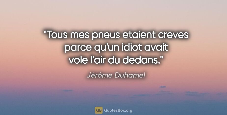 Jérôme Duhamel citation: "Tous mes pneus etaient creves parce qu'un idiot avait vole..."