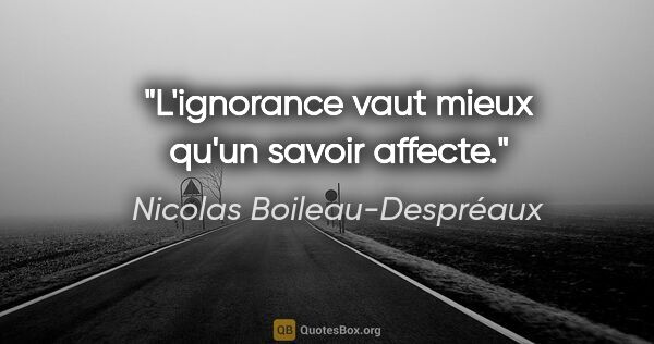 Nicolas Boileau-Despréaux citation: "L'ignorance vaut mieux qu'un savoir affecte."