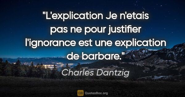 Charles Dantzig citation: "L'explication «Je n'etais pas ne» pour justifier l'ignorance..."