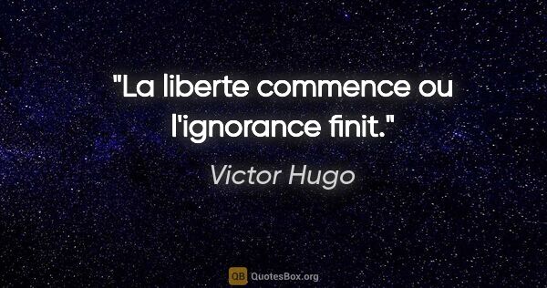 Victor Hugo citation: "La liberte commence ou l'ignorance finit."