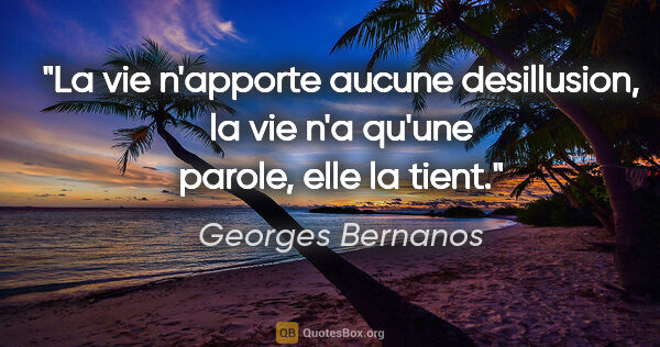Georges Bernanos citation: "La vie n'apporte aucune desillusion, la vie n'a qu'une parole,..."