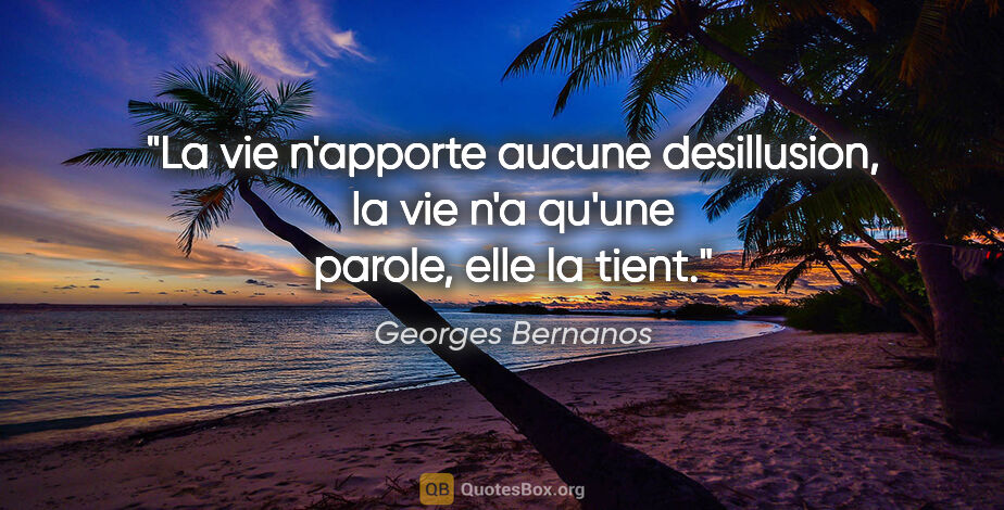 Georges Bernanos citation: "La vie n'apporte aucune desillusion, la vie n'a qu'une parole,..."