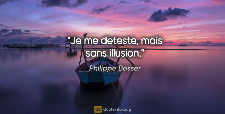 Philippe Bosser citation: "Je me deteste, mais sans illusion."