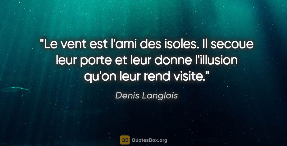 Denis Langlois citation: "Le vent est l'ami des isoles. Il secoue leur porte et leur..."