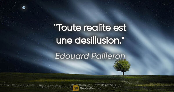 Edouard Pailleron citation: "Toute realite est une desillusion."