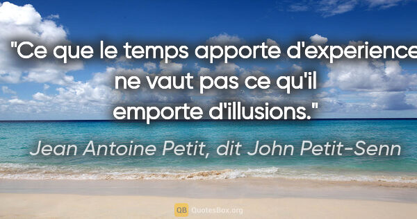 Jean Antoine Petit, dit John Petit-Senn citation: "Ce que le temps apporte d'experience ne vaut pas ce qu'il..."