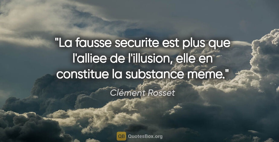 Clément Rosset citation: "La fausse securite est plus que l'alliee de l'illusion, elle..."