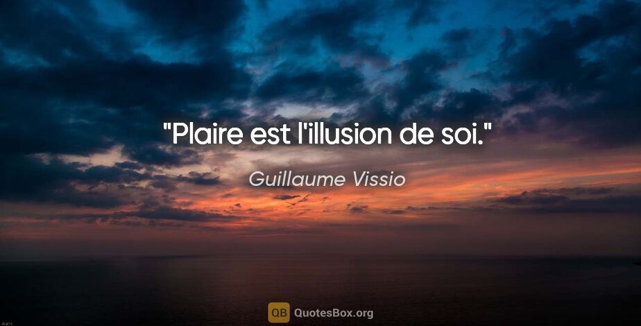 Guillaume Vissio citation: "Plaire est l'illusion de soi."