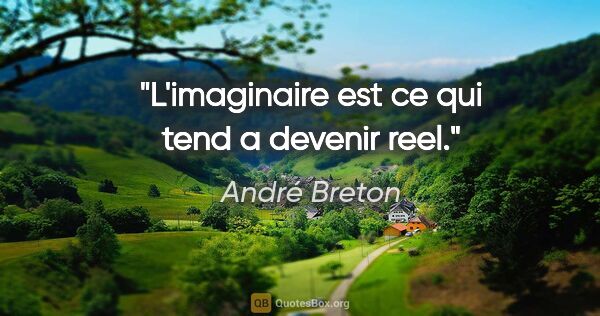 André Breton citation: "L'imaginaire est ce qui tend a devenir reel."