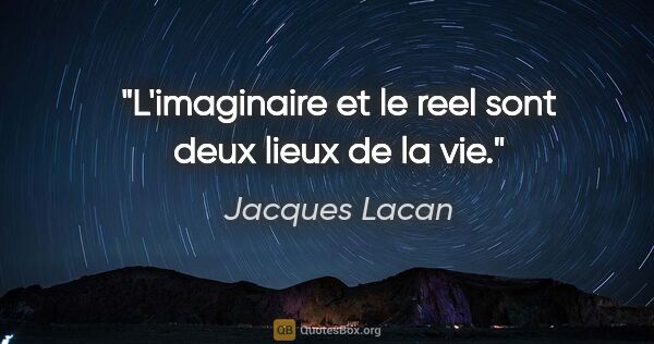 Jacques Lacan citation: "L'imaginaire et le reel sont deux lieux de la vie."