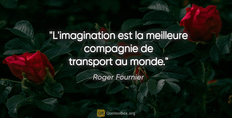 Roger Fournier citation: "L'imagination est la meilleure compagnie de transport au monde."