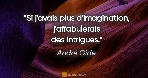 André Gide citation: "Si j'avais plus d'imagination, j'affabulerais des intrigues."
