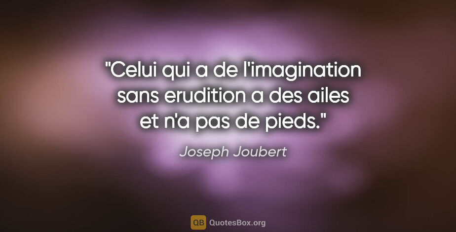 Joseph Joubert citation: "Celui qui a de l'imagination sans erudition a des ailes et n'a..."