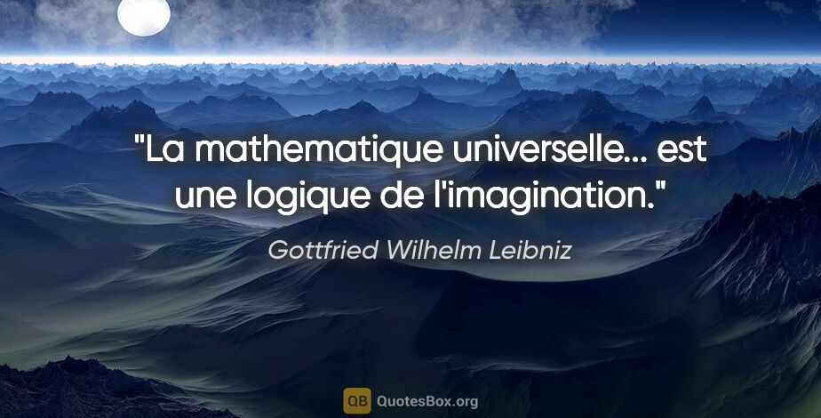 Gottfried Wilhelm Leibniz citation: "La mathematique universelle... est une logique de l'imagination."