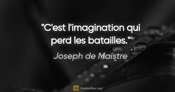 Joseph de Maistre citation: "C'est l'imagination qui perd les batailles."