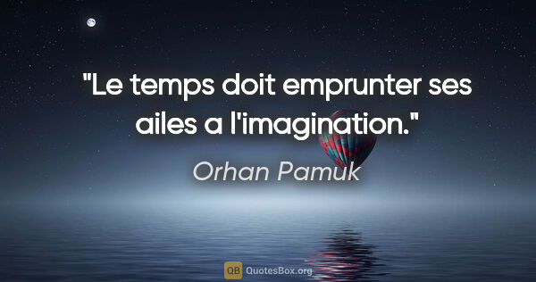 Orhan Pamuk citation: "Le temps doit emprunter ses ailes a l'imagination."