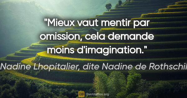 Nadine Lhopitalier, dite Nadine de Rothschild citation: "Mieux vaut mentir par omission, cela demande moins d'imagination."