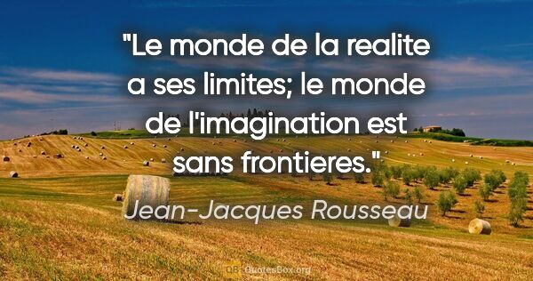 Jean-Jacques Rousseau citation: "Le monde de la realite a ses limites; le monde de..."
