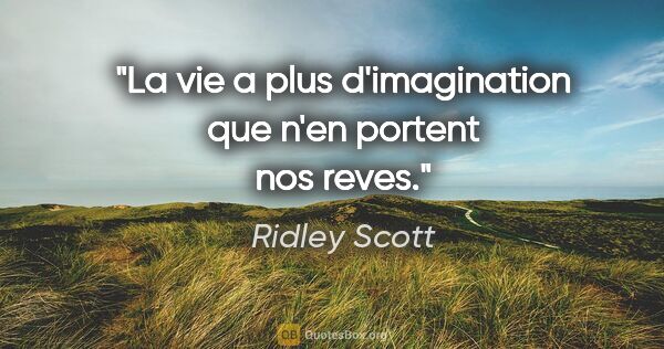 Ridley Scott citation: "La vie a plus d'imagination que n'en portent nos reves."