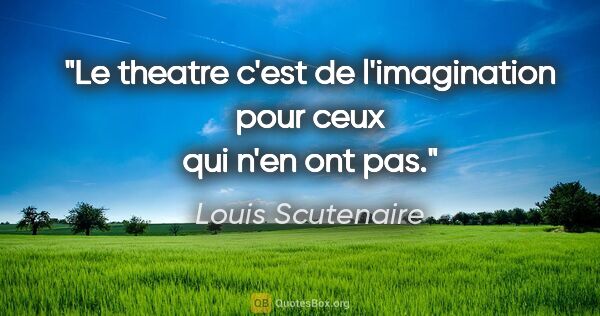Louis Scutenaire citation: "Le theatre c'est de l'imagination pour ceux qui n'en ont pas."