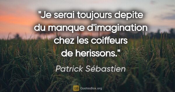 Patrick Sébastien citation: "Je serai toujours depite du manque d'imagination chez les..."