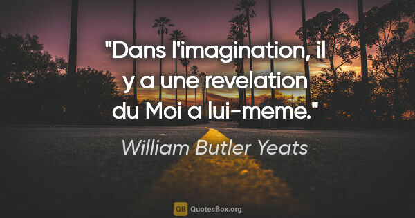 William Butler Yeats citation: "Dans l'imagination, il y a une revelation du Moi a lui-meme."