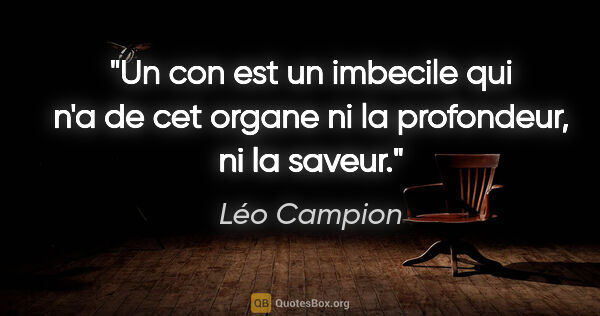 Léo Campion citation: "Un con est un imbecile qui n'a de cet organe ni la profondeur,..."