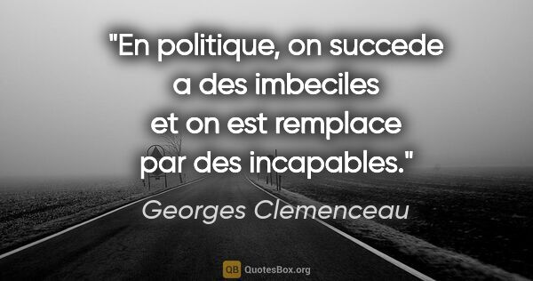 Georges Clemenceau citation: "En politique, on succede a des imbeciles et on est remplace..."