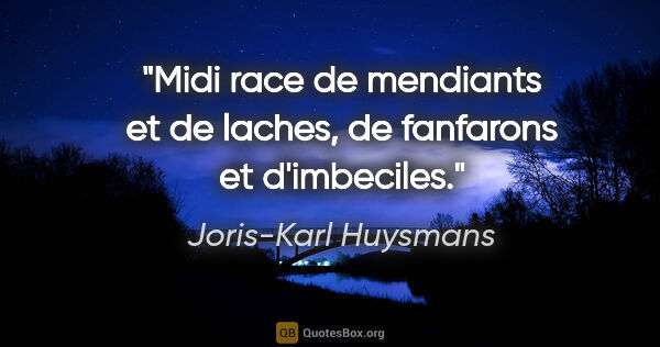 Joris-Karl Huysmans citation: "Midi race de mendiants et de laches, de fanfarons et d'imbeciles."