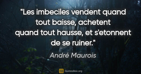 André Maurois citation: "Les imbeciles vendent quand tout baisse, achetent quand tout..."