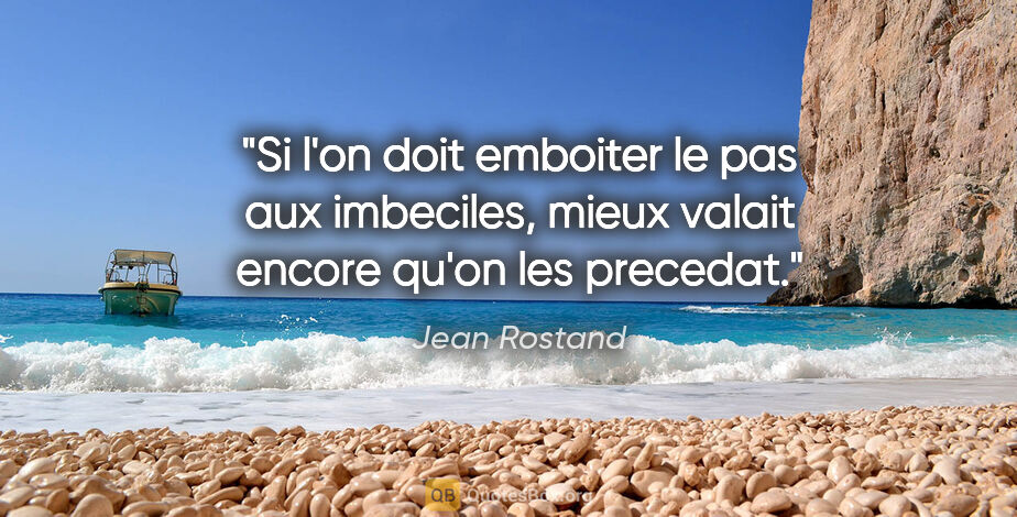 Jean Rostand citation: "Si l'on doit emboiter le pas aux imbeciles, mieux valait..."