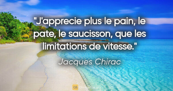 Jacques Chirac citation: "J'apprecie plus le pain, le pate, le saucisson, que les..."