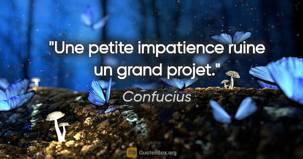 Confucius citation: "Une petite impatience ruine un grand projet."