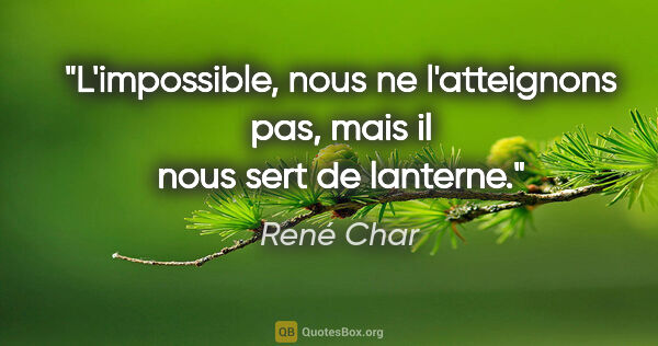 René Char citation: "L'impossible, nous ne l'atteignons pas, mais il nous sert de..."