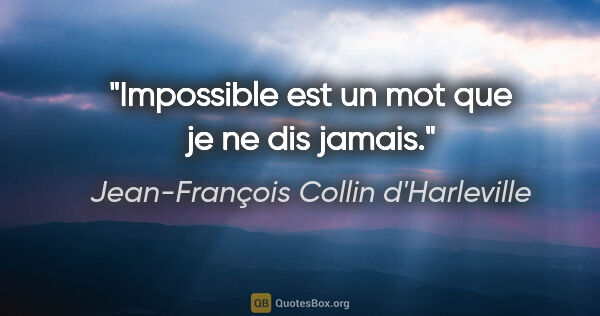Jean-François Collin d'Harleville citation: "Impossible est un mot que je ne dis jamais."