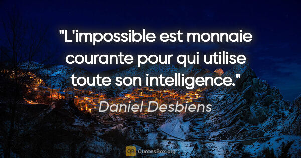 Daniel Desbiens citation: "L'impossible est monnaie courante pour qui utilise toute son..."