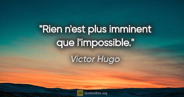 Victor Hugo citation: "Rien n'est plus imminent que l'impossible."